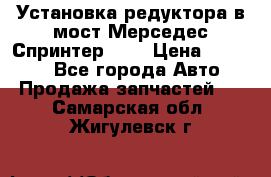 Установка редуктора в мост Мерседес Спринтер 906 › Цена ­ 99 000 - Все города Авто » Продажа запчастей   . Самарская обл.,Жигулевск г.
